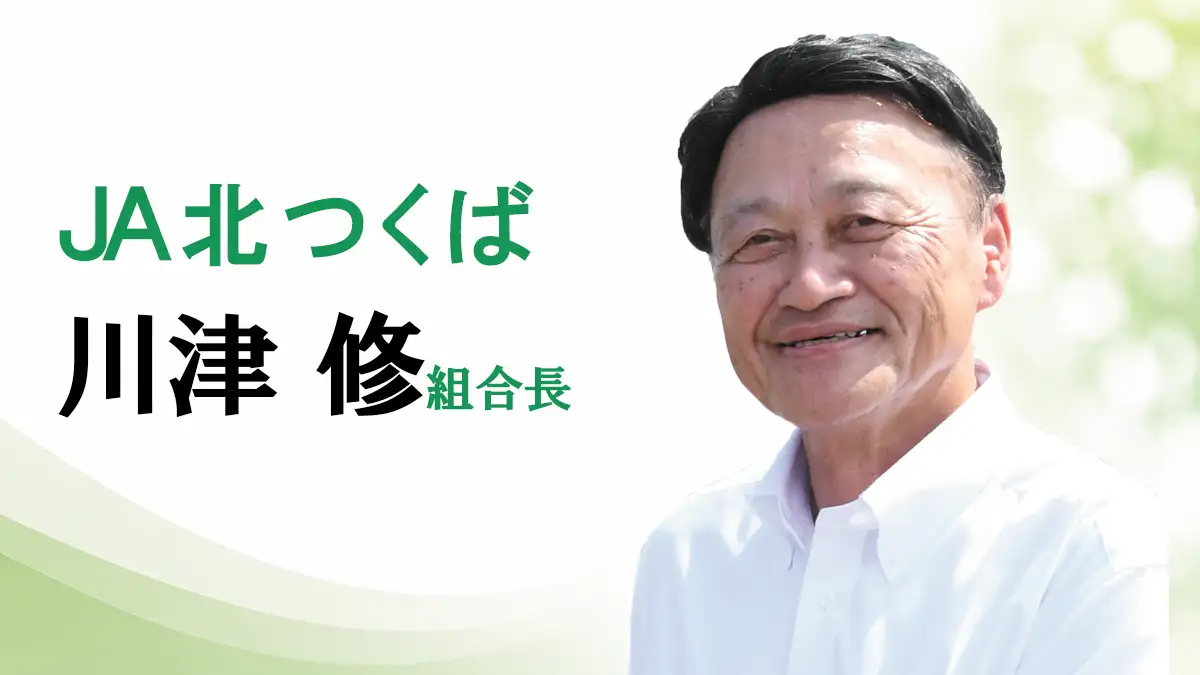 「時代に即し柔軟に」ＪＡ北つくば　川津修組合長【ＪＡグループ茨城の挑戦】