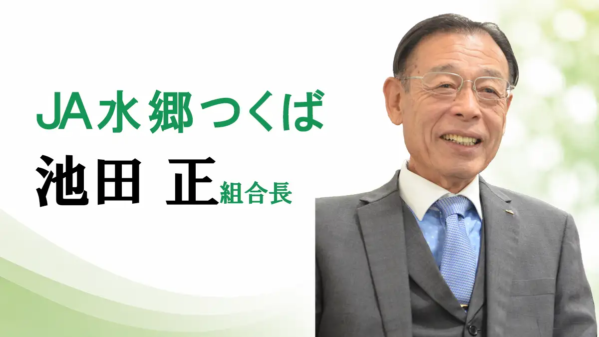 「経営の安定第一に」ＪＡ水郷つくば　池田正組合長【ＪＡグループ茨城の挑戦】