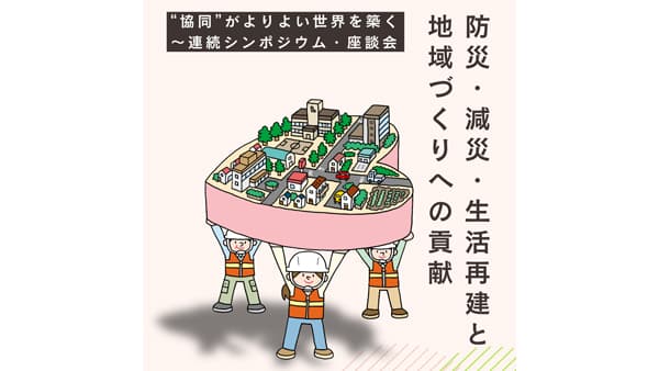 連続シンポジウム・座談会第5回「防災・減災・生活再建と地域づくりへの貢献」　7月14日開催、生協・共済から事例紹介　2025国際協同組合年全国実行委員会