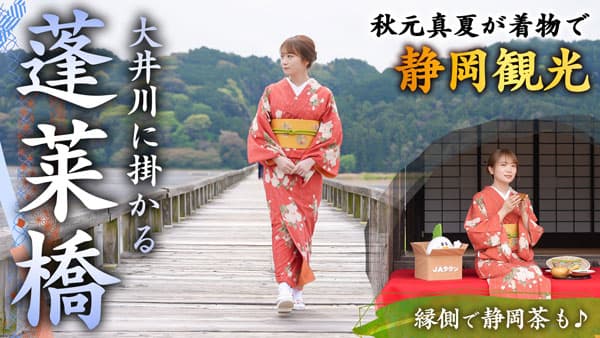 秋元真夏の「ゆるふわたいむ」着物姿で「蓬莱橋」観光　静岡茶も飲み比べ　ＪＡタウン