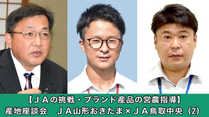 【ＪＡの挑戦・ブランド産品の営農指導】産地座談会　ＪＡ山形おきたま×ＪＡ鳥取中央（2）【第29回ＪＡ全国大会特集】