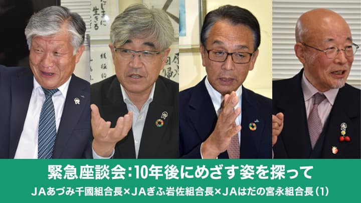 【緊急座談会：10年後にめざす姿を探って】ＪＡあづみ千國茂組合長×ＪＡぎふ岩佐哲司組合長×ＪＡはだの宮永均組合長（1）今こそＪＡの役割発揮