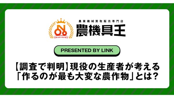 生産者に聞く「作るのが最も大変な農作物は？」農機具王が独自アンケート