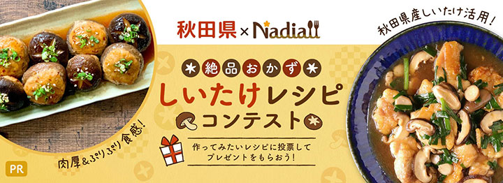 秋田県産しいたけの絶品おかずレシピコンテスト実施中　秋田県×Nadia